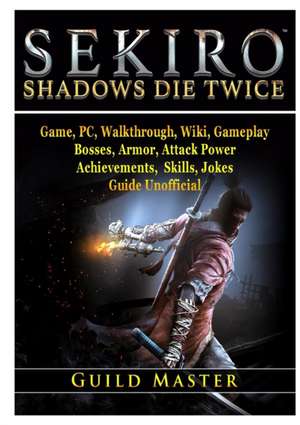 Sekiro Shadows Die Twice Game, PC, Walkthrough, Wiki, Gameplay, Bosses, Armor, Attack Power, Achievements, Skills, Jokes, Guide Unofficial de Guild Master