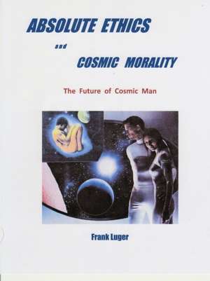 ABSOLUTE ETHICS and COSMIC MORALITY de Frank Luger