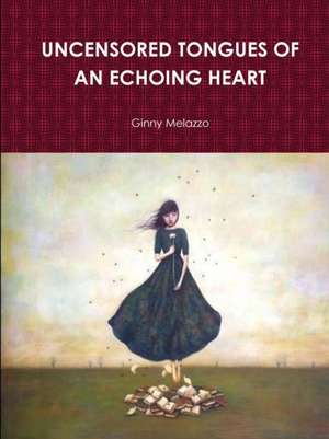 UNCENSORED TONGUES OF AN ECHOING HEART de Ginny Melazzo