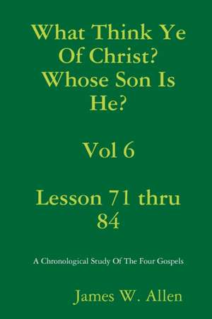 What Think Ye Of Christ? Whose Son Is He? Vol 6 de James W. Allen