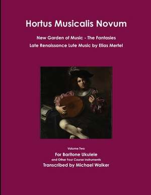 Hortus Musicalis Novum New Garden of Music The Fantasies Late Renaissance Lute Music by Elias Mertel de Michael Walker