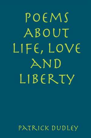 Poems About Life, Love and Liberty de Patrick Dudley