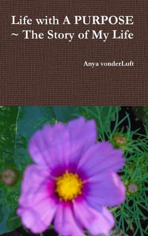 Life with A PURPOSE ~ The Story of My Life de Anya Vonderluft