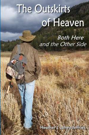 The Outskirts of Heaven - Both Here and The Other Side de Heather L Lahey-Jeffries