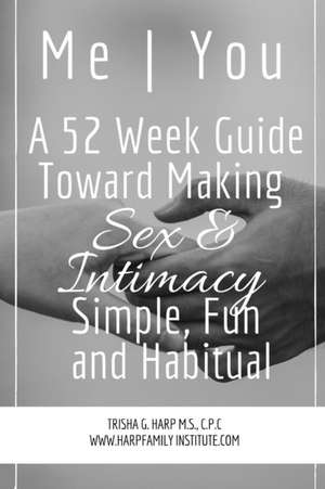 Me | You A 52 Week Guide Toward Making Sex and Intimacy Simple, Fun and Habitual de Trisha Harp