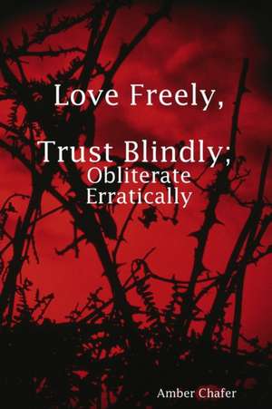 Love Freely, Trust Blindly; Obliterate Erratically de Amber Chafer