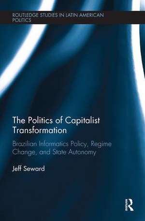 The Politics of Capitalist Transformation: Brazilian Informatics Policy, Regime Change, and State Autonomy de Jeff Seward