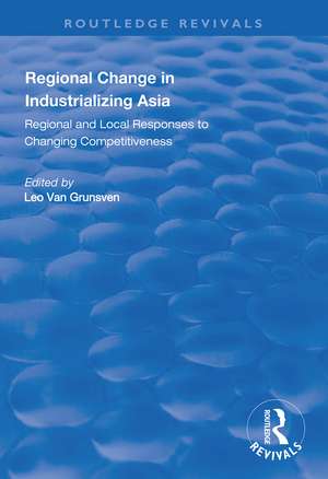 Regional Change in Industrializing Asia: Regional and Local Responses to Changing Competitiveness de Leo van Grunsven