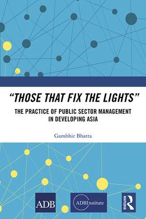 “Those That Fix the Lights”: The Practice of Public Sector Management in Developing Asia de Gambhir Bhatta