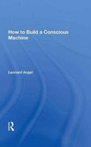 How To Build A Conscious Machine de Leonard Angel