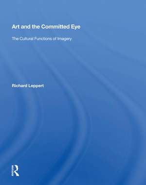 Art And The Committed Eye: The Cultural Functions Of Imagery de Richard Leppert