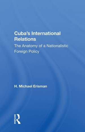 Cuba's International Relations: The Anatomy of a Nationalistic Foreign Policy de H. Michael Erisman