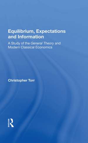 Equilibrium, Expectations, And Information: A Study Of The General Theory And Modern Classical Economics de Christopher Torr