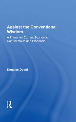 Against The Conventional Wisdom: A Primer For Current Economic Controversies And Proposals de Douglas Dowd