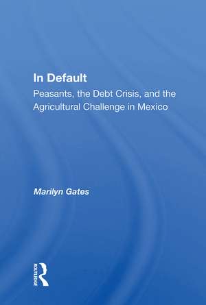 In Default: Peasants, the Debt Crisis, and the Agricultural Challenge in Mexico de Marilyn Gates