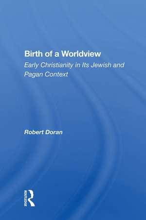 Birth of a Worldview: Early Christianity in Its Jewish and Pagan Context de Robert Doran