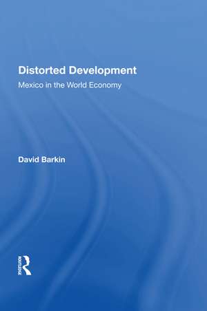 Distorted Development: Mexico In The World Economy de David Barkin