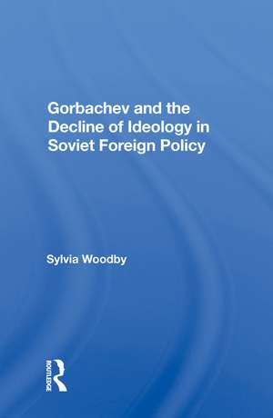 Gorbachev And The Decline Of Ideology In Soviet Foreign Policy de Sylvia Babus Woodby