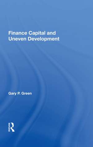 Finance Capital And Uneven Development de Gary P. Green