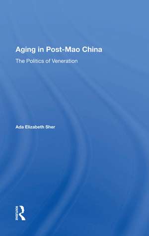 Aging In Post-mao China: The Politics Of Veneration de Ada Elizabeth Sher