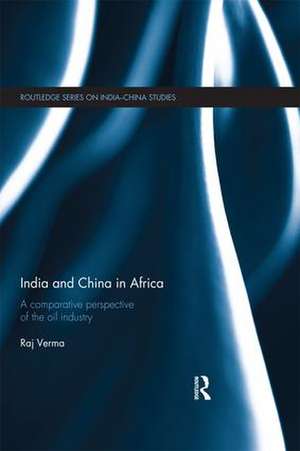 India and China in Africa: A comparative perspective of the oil industry de Raj Verma