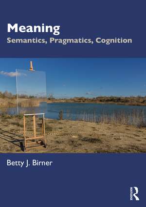 Meaning: Semantics, Pragmatics, Cognition de Betty J. Birner