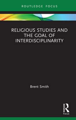 Religious Studies and the Goal of Interdisciplinarity de Brent Smith