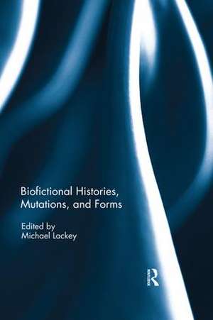 Biofictional Histories, Mutations and Forms de Michael Lackey