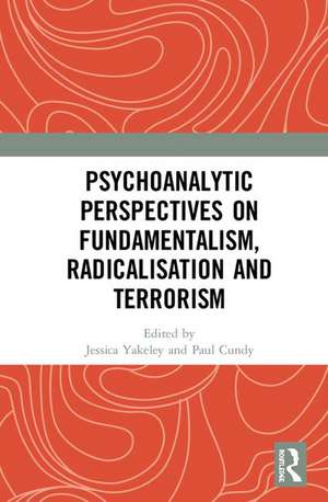 Psychoanalytic Perspectives on Fundamentalism, Radicalisation and Terrorism de Jessica Yakeley