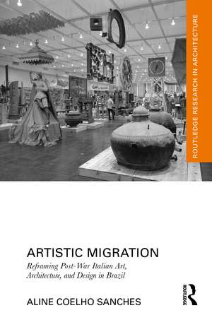 Artistic Migration: Reframing Post-War Italian Art, Architecture, and Design in Brazil de Aline Coelho Sanches