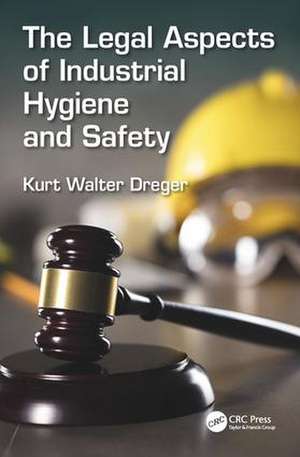 The Legal Aspects of Industrial Hygiene and Safety de Kurt W. Dreger