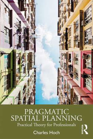 Pragmatic Spatial Planning: Practial Theory for Professionals de Charles Hoch