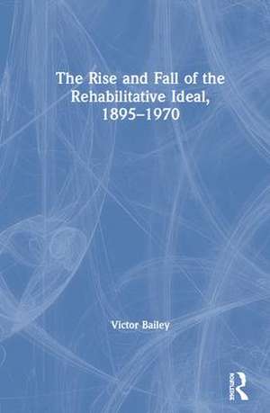 The Rise and Fall of the Rehabilitative Ideal, 1895-1970 de Victor Bailey