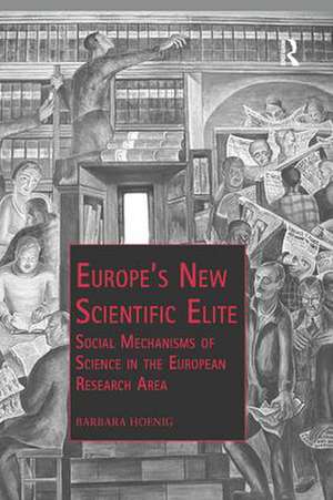 Europe’s New Scientific Elite: Social Mechanisms of Science in the European Research Area de Barbara Hoenig