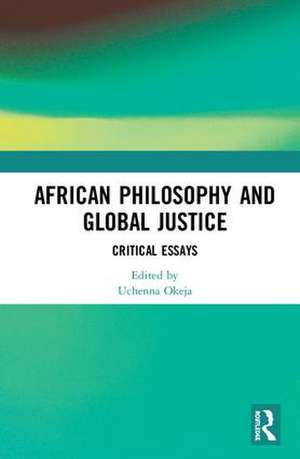 African Philosophy and Global Justice: Critical Essays de Uchenna Okeja