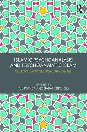 Islamic Psychoanalysis and Psychoanalytic Islam: Cultural and Clinical Dialogues de Ian Parker