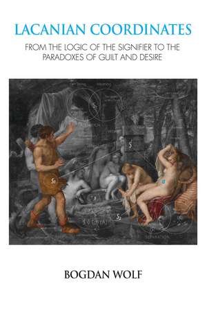 Lacanian Coordinates: From the Logic of the Signifier to the Paradoxes of Guilt and Desire de Bogdan Wolf