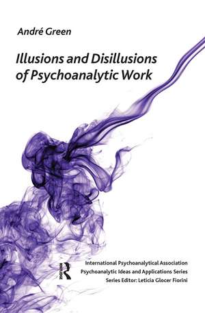 Illusions and Disillusions of Psychoanalytic Work de Andre Green