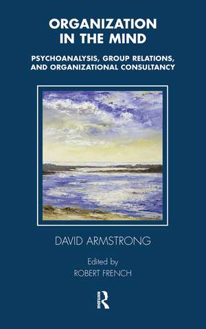 Organization in the Mind: Psychoanalysis, Group Relations and Organizational Consultancy de David Armstrong