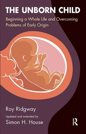 The Unborn Child: Beginning a Whole Life and Overcoming Problems of Early Origin de Simon House