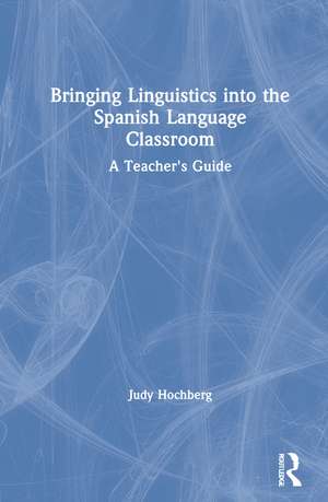 Bringing Linguistics into the Spanish Language Classroom: A Teacher's Guide de Judy Hochberg