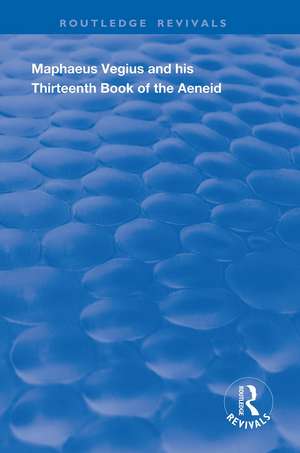 Maphaeus Vegius and His Thirteenth Book of the Aeneid: A Chapter on Virgil in the Renaissance de Anna Cox Brinton