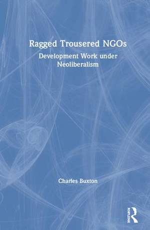 Ragged Trousered NGOs: Development Work under Neoliberalism de Charles Buxton