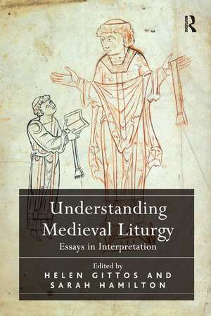 Understanding Medieval Liturgy: Essays in Interpretation de Helen Gittos