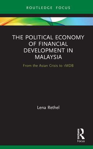 The Political Economy of Financial Development in Malaysia: From the Asian Crisis to 1MDB de Lena Rethel