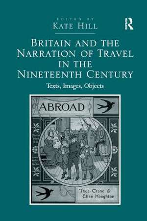 Britain and the Narration of Travel in the Nineteenth Century: Texts, Images, Objects de Kate Hill