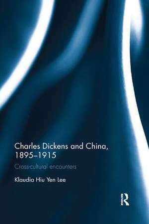 Charles Dickens and China, 1895-1915: Cross-Cultural Encounters de Klaudia Hiu Yen Lee