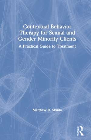 Contextual Behavior Therapy for Sexual and Gender Minority Clients: A Practical Guide to Treatment de Matthew D. Skinta