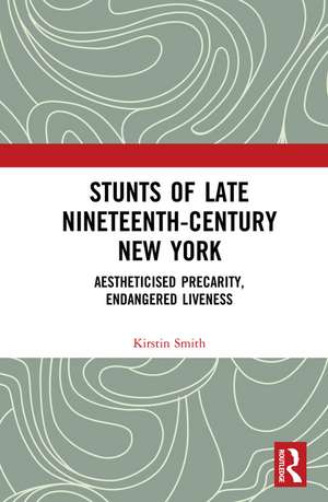 Stunts of Late Nineteenth-Century New York: Aestheticised Precarity, Endangered Liveness de Kirstin Smith