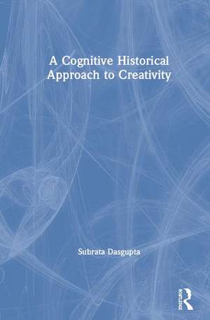 A Cognitive-Historical Approach to Creativity de Subrata Dasgupta